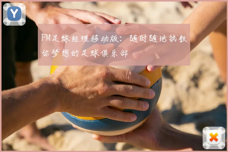 FM足球经理移动版：随时随地执教你梦想的足球俱乐部