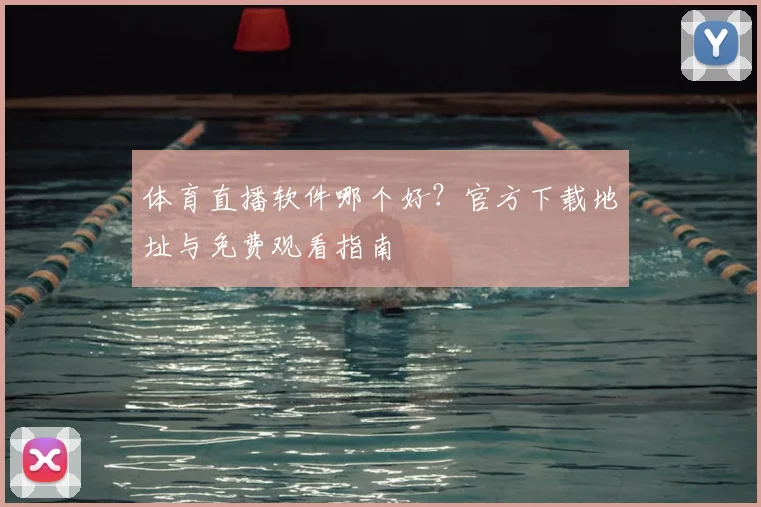 体育直播软件哪个好？官方下载地址与免费观看指南
