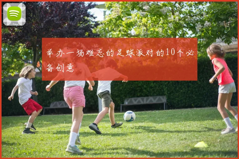 举办一场难忘的足球派对的10个必备创意