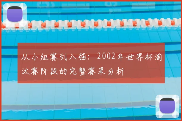 从小组赛到八强：2002年世界杯淘汰赛阶段的完整赛果分析