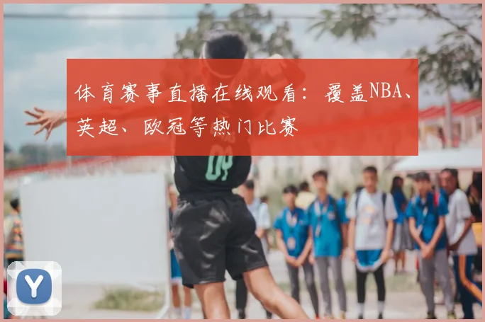 体育赛事直播在线观看：覆盖NBA、英超、欧冠等热门比赛