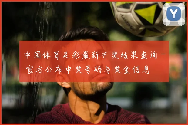 中国体育足彩最新开奖结果查询 - 官方公布中奖号码与奖金信息