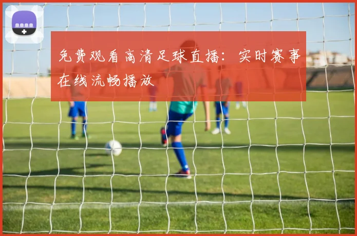免费观看高清足球直播：实时赛事在线流畅播放