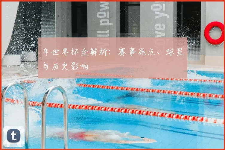 年世界杯全解析：赛事亮点、球星与历史影响