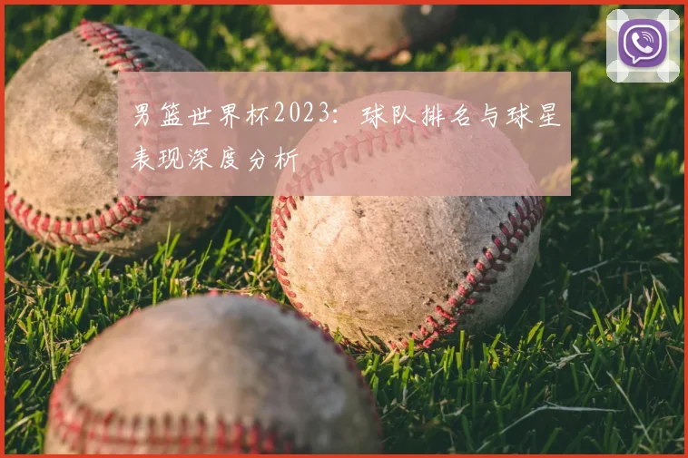 男篮世界杯2023：球队排名与球星表现深度分析