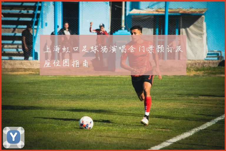 上海虹口足球场演唱会门票预订及座位图指南