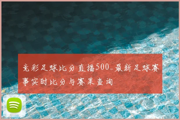竞彩足球比分直播500_最新足球赛事实时比分与赛果查询