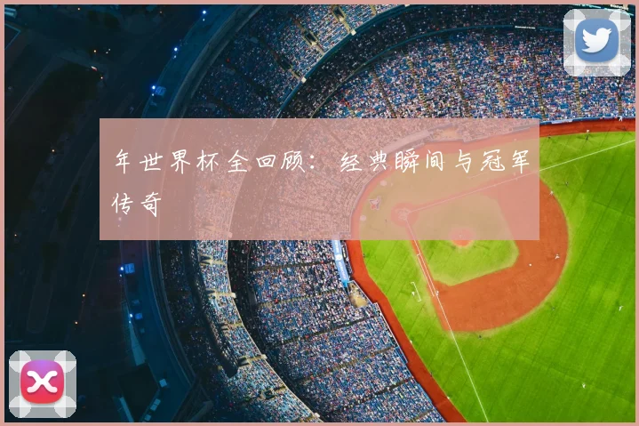 年世界杯全回顾：经典瞬间与冠军传奇