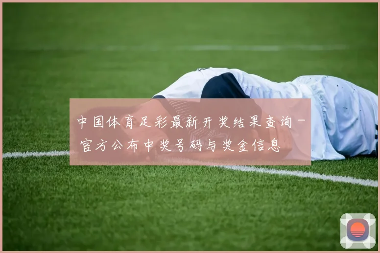 中国体育足彩最新开奖结果查询 - 官方公布中奖号码与奖金信息