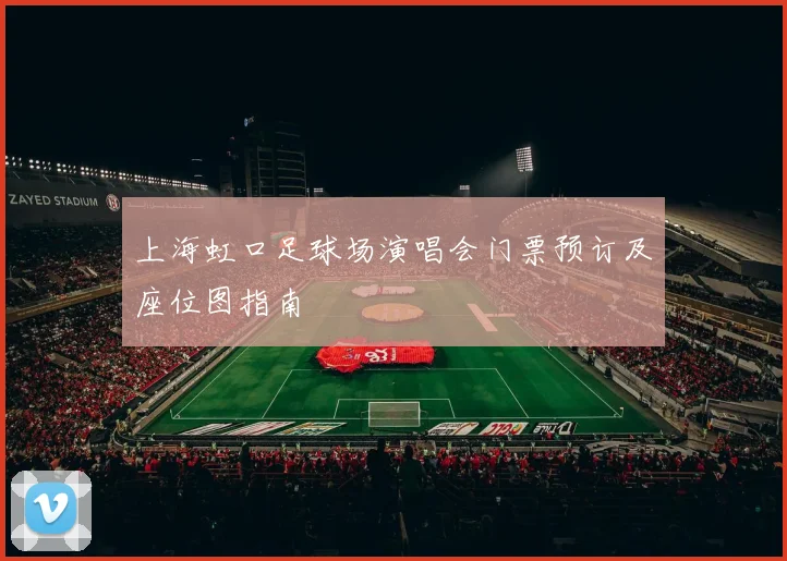 上海虹口足球场演唱会门票预订及座位图指南