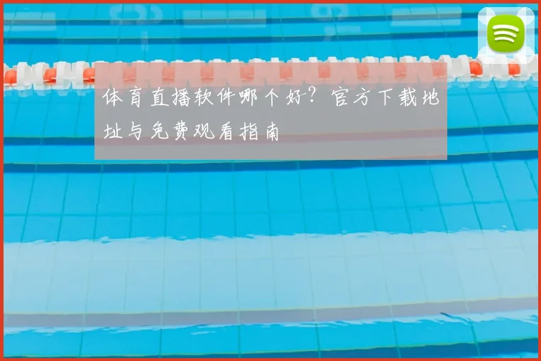 体育直播软件哪个好？官方下载地址与免费观看指南
